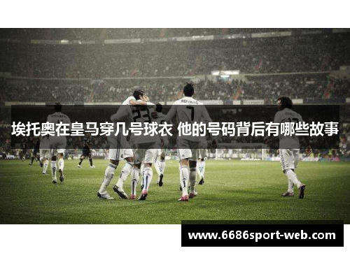 埃托奥在皇马穿几号球衣 他的号码背后有哪些故事 埃托奥在皇马穿几号球衣 他的号码背后有哪些故事