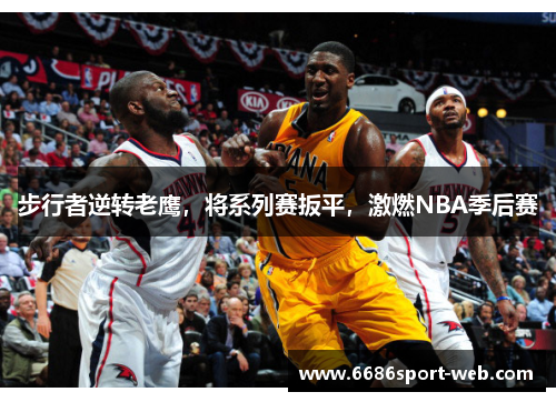 步行者逆转老鹰，将系列赛扳平，激燃NBA季后赛