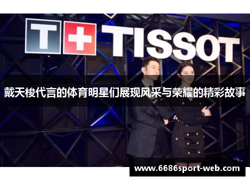 戴天梭代言的体育明星们展现风采与荣耀的精彩故事 戴天梭代言的体育明星们展现风采与荣耀的精彩故事