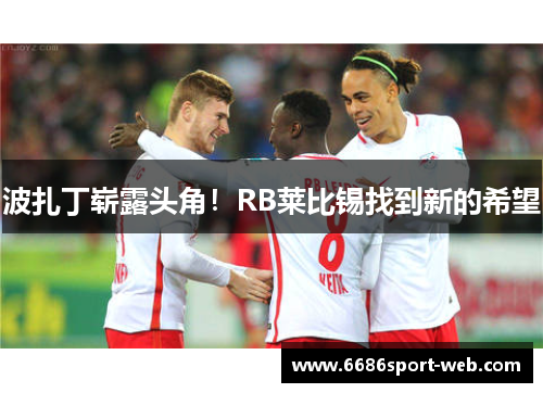 波扎丁崭露头角！RB莱比锡找到新的希望