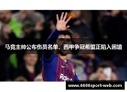 马竞主帅公布伤员名单，西甲争冠希望正陷入困境