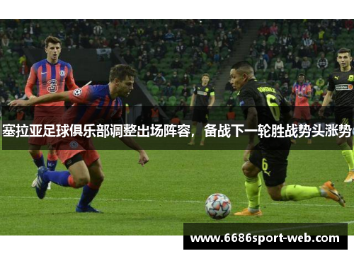 塞拉亚足球俱乐部调整出场阵容，备战下一轮胜战势头涨势