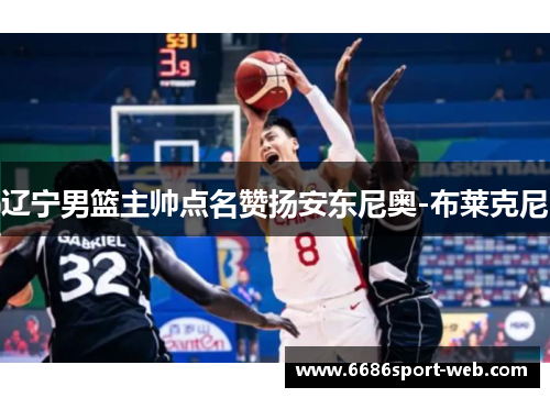 辽宁男篮主帅点名赞扬安东尼奥-布莱克尼