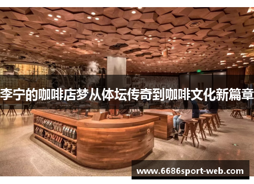李宁的咖啡店梦从体坛传奇到咖啡文化新篇章 李宁的咖啡店梦从体坛传奇到咖啡文化新篇章