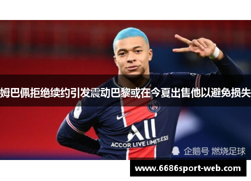 姆巴佩拒绝续约引发震动巴黎或在今夏出售他以避免损失