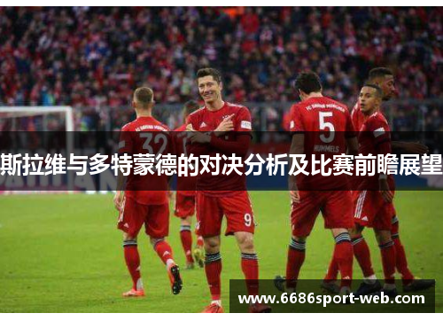斯拉维与多特蒙德的对决分析及比赛前瞻展望