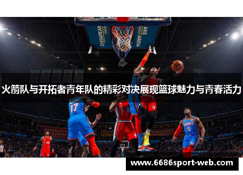 火箭队与开拓者青年队的精彩对决展现篮球魅力与青春活力