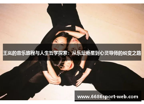 王岚的音乐旅程与人生哲学探索：从乐坛新星到心灵导师的蜕变之路
