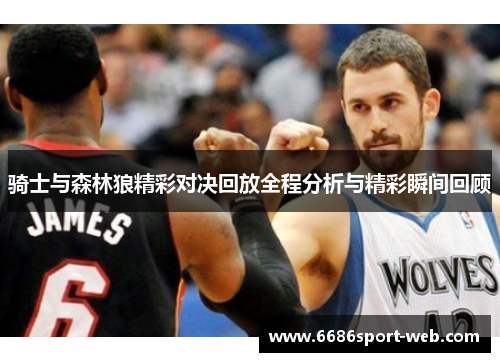 骑士与森林狼精彩对决回放全程分析与精彩瞬间回顾