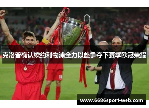 克洛普确认续约利物浦全力以赴争夺下赛季欧冠荣耀 克洛普确认续约利物浦全力以赴争夺下赛季欧冠荣耀
