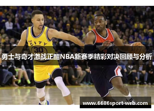 勇士与奇才激战正酣NBA新赛季精彩对决回顾与分析 勇士与奇才激战正酣NBA新赛季精彩对决回顾与分析