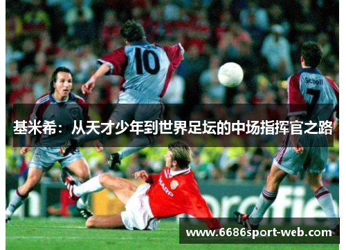 基米希:从天才少年到世界足坛的中场指挥官之路 基米希:从天才少年到世界足坛的中场指挥官之路