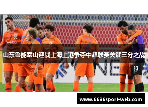 山东鲁能泰山迎战上海上港争夺中超联赛关键三分之战 山东鲁能泰山迎战上海上港争夺中超联赛关键三分之战