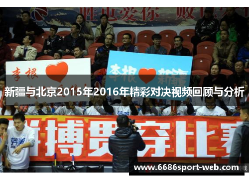 新疆与北京2015年2016年精彩对决视频回顾与分析 新疆与北京2015年2016年精彩对决视频回顾与分析