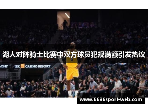 湖人对阵骑士比赛中双方球员犯规满额引发热议 湖人对阵骑士比赛中双方球员犯规满额引发热议